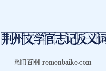 荆州文学官志记反义词是什么意思的图片